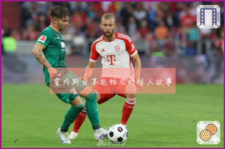 霍内斯分享孔帕尼的惊人故事