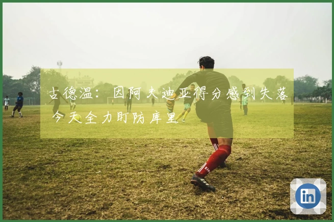 古德温：因阿夫迪亚得分感到失落 今天全力盯防库里