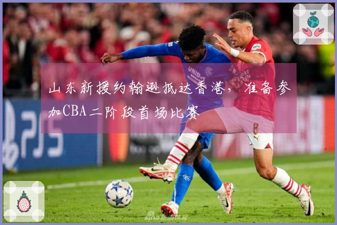 山东新援约翰逊抵达香港，准备参加CBA二阶段首场比赛