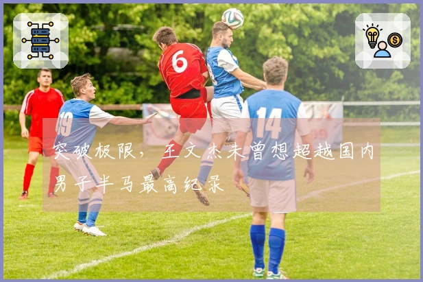 突破极限，王文杰未曾想超越国内男子半马最高纪录