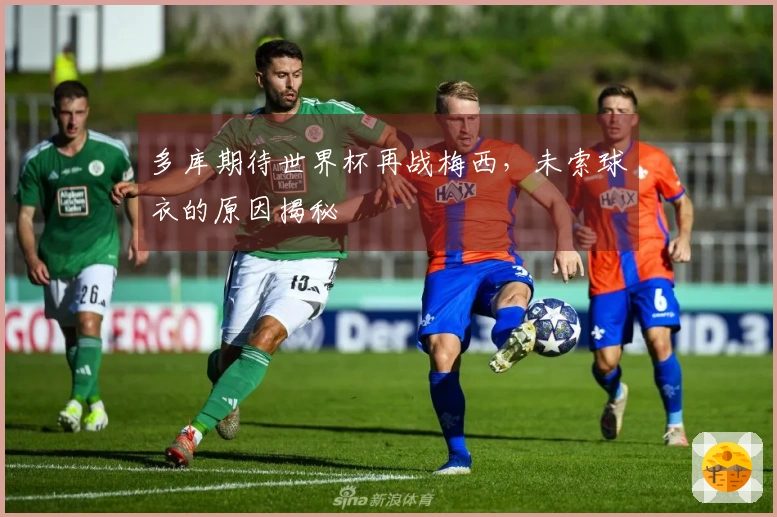 多库期待世界杯再战梅西，未索球衣的原因揭秘