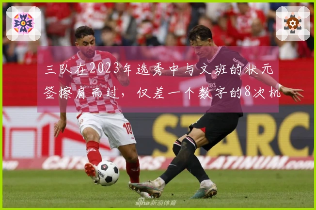 三队在2023年选秀中与文班的状元签擦肩而过，仅差一个数字的8次机会