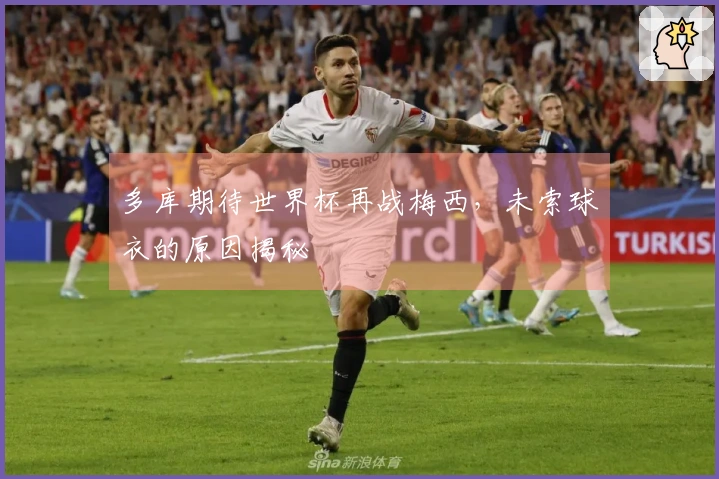 多库期待世界杯再战梅西，未索球衣的原因揭秘