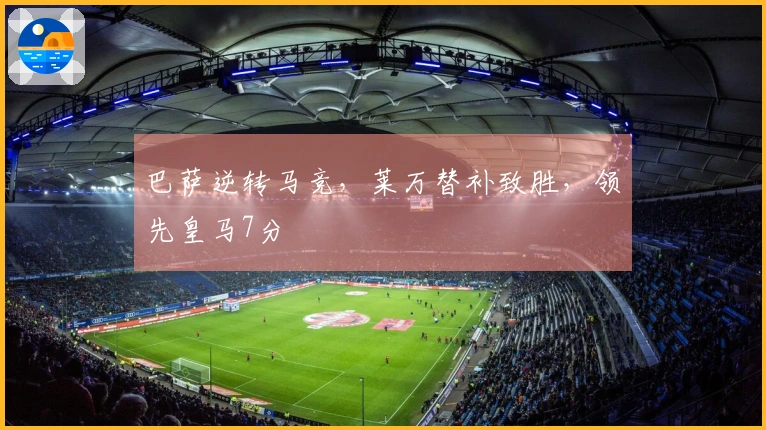 巴萨逆转马竞，莱万替补致胜，领先皇马7分