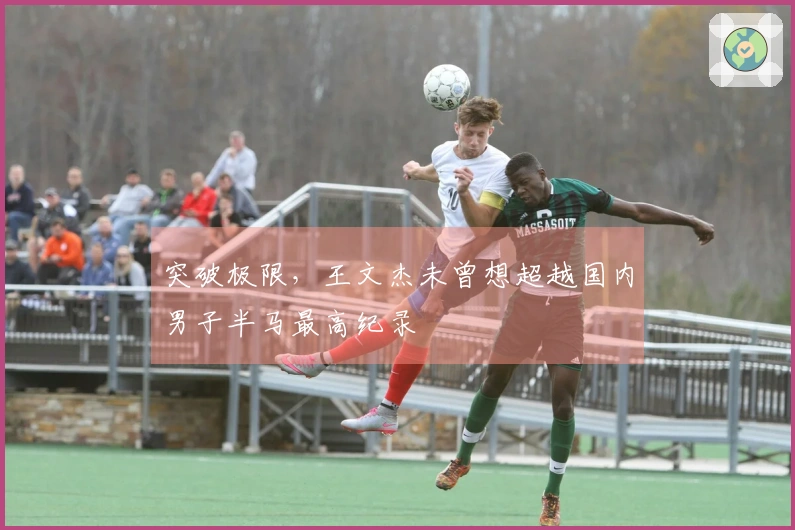 突破极限，王文杰未曾想超越国内男子半马最高纪录