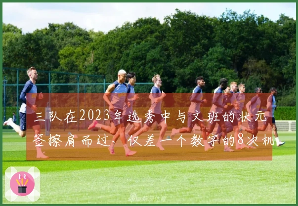 三队在2023年选秀中与文班的状元签擦肩而过，仅差一个数字的8次机会