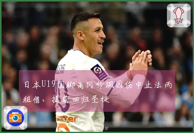 日本U19国脚高冈伶飒因伤中止法丙租借，提前回归圣徒