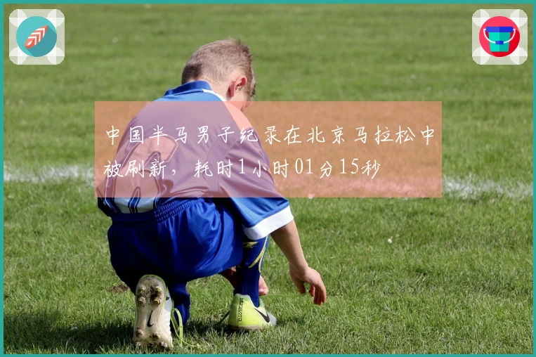 中国半马男子纪录在北京马拉松中被刷新，耗时1小时01分15秒